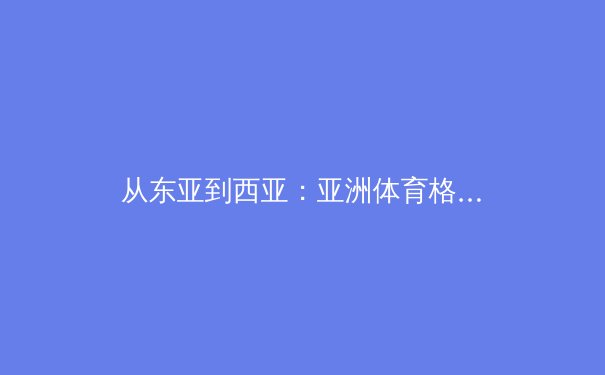 从东亚到西亚：亚洲体育格局的演变与未来挑战 - 2